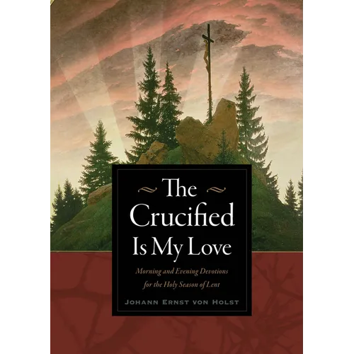 The Crucified Is My Love: Morning and Evening Devotions for the Holy Season of Lent
