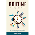 Routine: A Practical Guide to Taking Control of Your Day (How to Create the Ultimate Daily Routine for More Energy and Success)