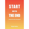Start With The End: Living with clarity and purpose