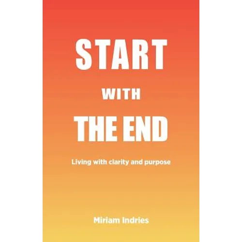 Start With The End: Living with clarity and purpose