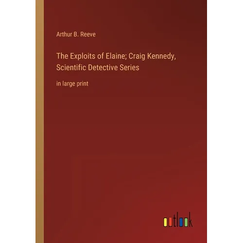 The Exploits of Elaine; Craig Kennedy, Scientific Detective Series: in large print