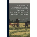 History of Decatur County Indiana its People Industries and Institutions
