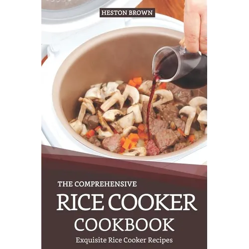 The Comprehensive Rice Cooker Cookbook: Exquisite Rice Cooker Recipes