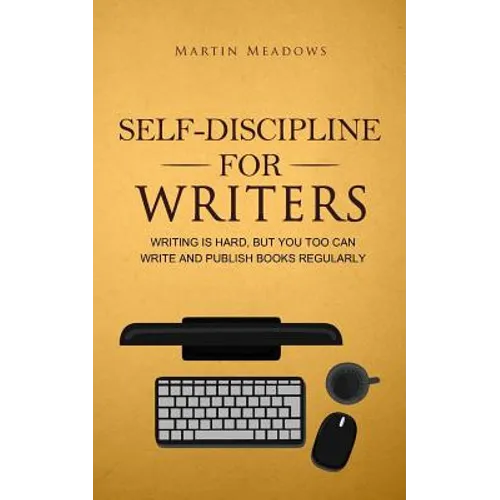 Self-Discipline for Writers: Writing Is Hard, But You Too Can Write and Publish Books Regularly