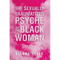 The Sexually Traumatized Psyche of the Black Woman