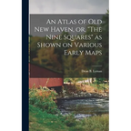 An Atlas of Old New Haven, or, "The Nine Squares" as Shown on Various Early Maps - Paperback