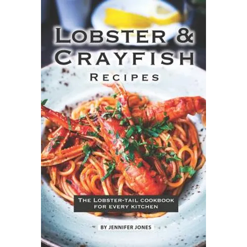 Lobster and Crayfish Recipes: The Lobster-Tail Cookbook for Every Kitchen