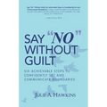 Say "No" Without Guilt: Six Achievable Steps to Confidently Set and Communicate Boundaries