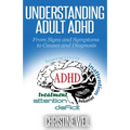 Understanding Adult ADHD: From Signs and Symptoms to Causes and Diagnosis