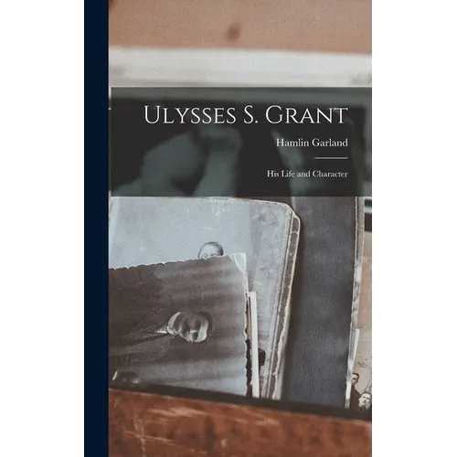 Ulysses S. Grant; His Life and Character