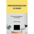Professionaling Is Hard: 22 Lessons to Help Make It (a Little) Easier