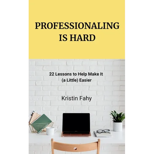 Professionaling Is Hard: 22 Lessons to Help Make It (a Little) Easier