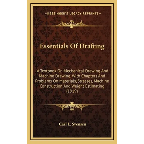 Essentials Of Drafting: A Textbook On Mechanical Drawing And Machine Drawing, With Chapters And Problems On Materials, Stresses, Machine Const