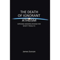 The Death of Ignorant Atheism: Exposing Modern Atheism for What It Really Is