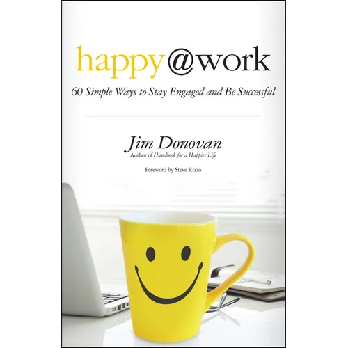 Happy @ Work: 60 Simple Ways to Stay Engaged and Be Successful