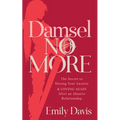 Damsel No More!: The Secret to Slaying Your Anxiety and Loving Again After an Abusive Relationship