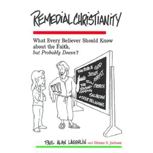 Remedial Christianity: What Every Believer Should Know About the Faith, but Probably Doesn't