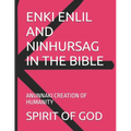 Enki Enlil and Ninhursag in the Bible: Anunnaki Creation of Humanity