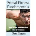 Primal Fitness Fundamentals: How to Eat and Exercise Like a Caveman