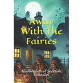 Away With The Fairies: A collection of Scottish Folktales
