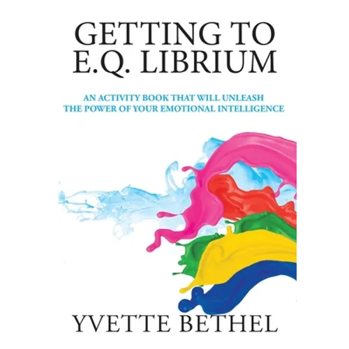 Getting to E.Q. Librium: An Activity Book That Will Unleash the Power of Your Emotional Intelligence