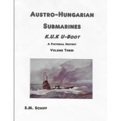 Austro-Hungarian Submarines K.u.K UBoot A Pictorial History Volume Three