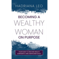 Becoming A Wealthy Woman on Purpose: Your Guide to Creating Wealth Confidently and Unapologetically