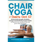 Chair Yoga For Seniors Over 60: Gently Build Strength, Flexibility, Energy, & Mental Fitness In Just 2 Weeks To Improve Your Quality Of Life And Grow - Hardcover