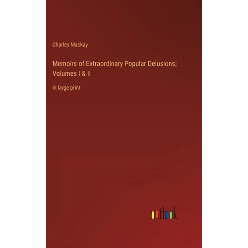 Memoirs of Extraordinary Popular Delusions; Volumes I & II: in large print