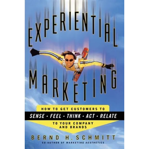 Experiential Marketing: How to Get Customers to Sense, Feel, Think, Act, R