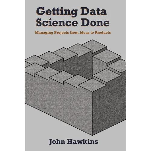 Getting Data Science Done: Managing Projects From Ideas to Products