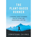 The Plant Based Runner: A Personal Guide to Running, Healthy Eating, and Discovering a New You