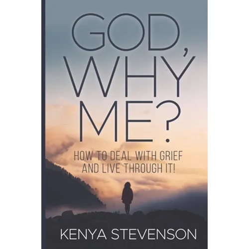 God Why Me?: How to Deal With Grief and Live Through It!