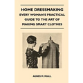 Home Dressmaking - Every Woman's Practical Guide to the Art of Making Smart Clothes