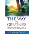 The Way To Greatness: The Five Continual Choices That Lead To The GREAT Life