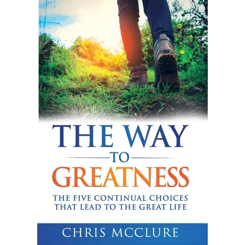 The Way To Greatness: The Five Continual Choices That Lead To The GREAT Life