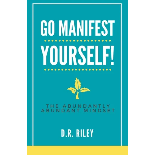 Go Manifest Yourself!: The Abundantly Abundant Mindset