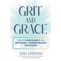 Grit and Grace How to Find Clarity and Optimism in Overwhelming Situations