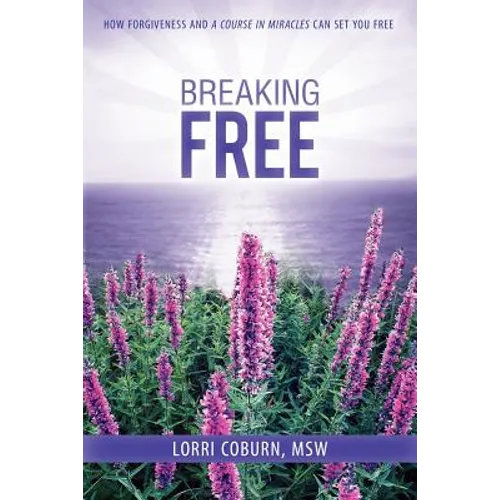Breaking Free: How Forgiveness and a Course in Miracles Can Set You Free