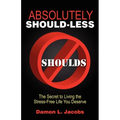 Absolutely Should-Less: The Secret to Living the Stress-Free Life You Deserve