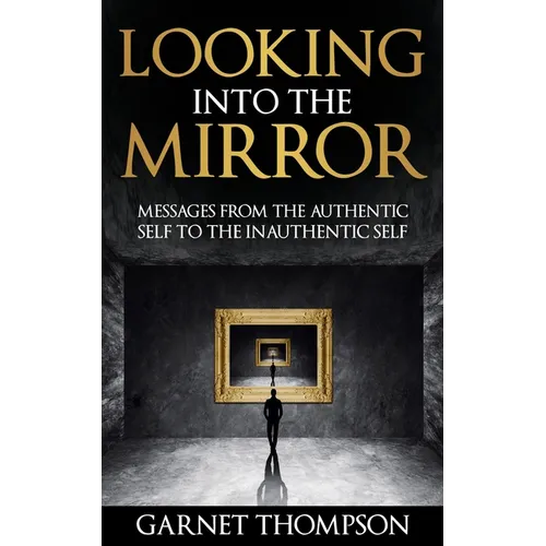 Looking into the Mirror - Messages from the Authentic Self to the Inauthentic Self