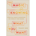 Magic of Knowing What You Want: A Practical Guide to Unearthing the Wisdom of Your Desires