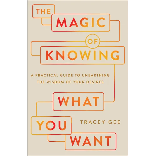 Magic of Knowing What You Want: A Practical Guide to Unearthing the Wisdom of Your Desires