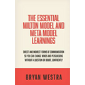 The Essential Milton Model And Meta Model Learnings: Direct And Indirect Forms Of Communication So You Can Change Minds And Persuasions Without A Ques