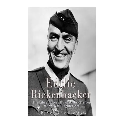Eddie Rickenbacker: The Life and Legacy of America's Top World War I Fighter Ace