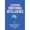 Leveraging Emotional Intelligence: Your Blueprint for Lifelong Learning, Meaningful Connections, and Personal Transformation
