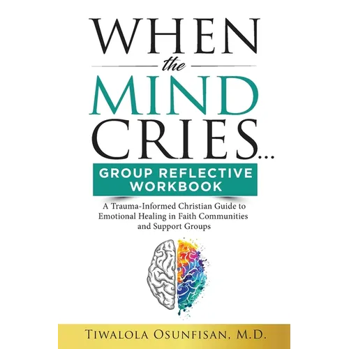 When The Mind Cries Group Reflective Workbook: A Trauma-Informed Christian Guide to Emotional Healing in Faith Communities and Support Groups