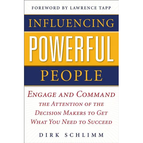 Influencing Powerful People: Engage and Command the Attention of the Decision-Makers to Get What You Need to Succeed