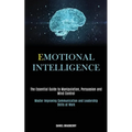 Emotional Intelligence: The Essential Guide to Manipulation, Persuasion and Mind Control (Master Improving Communication and Leadership Skills at Work