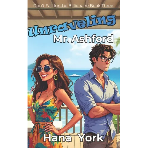 Unraveling Mr. Ashford: A Flirty, Spicy Romcom with a Grumpy Tech Billionaire, a Sunshine Chaos Bomb, and a Storm That Changed Everything